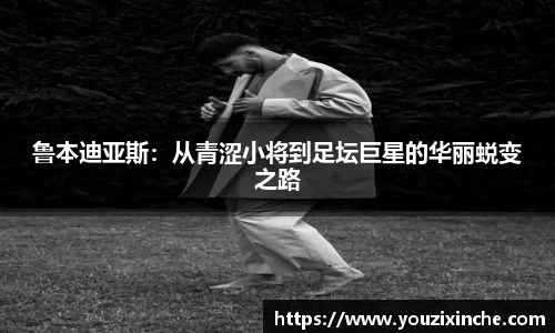 鲁本迪亚斯：从青涩小将到足坛巨星的华丽蜕变之路