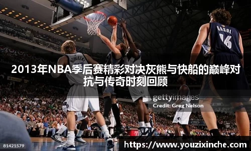 2013年NBA季后赛精彩对决灰熊与快船的巅峰对抗与传奇时刻回顾