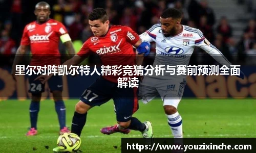 里尔对阵凯尔特人精彩竞猜分析与赛前预测全面解读