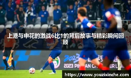 上港与申花的激战6比1的背后故事与精彩瞬间回顾