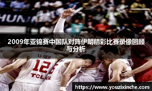 2009年亚锦赛中国队对阵伊朗精彩比赛录像回顾与分析